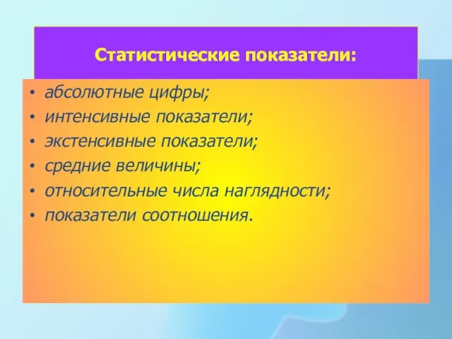 Статистические показатели: абсолютные цифры; интенсивные показатели; экстенсивные показатели; средние величины; относительные числа наглядности; показатели соотношения.