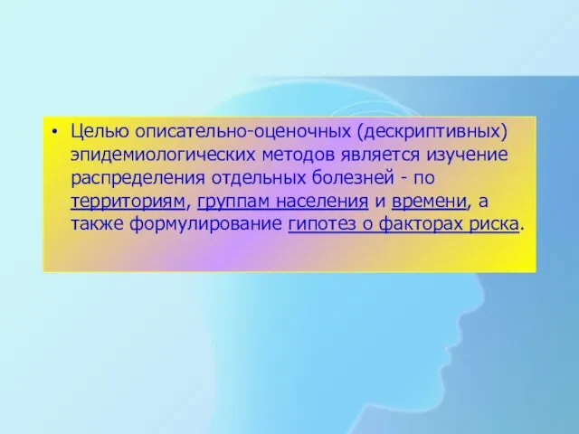 Целью описательно-оценочных (дескриптивных) эпидемиологических методов является изучение распределения отдельных болезней -