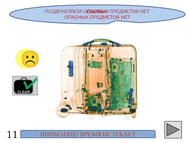 ПОЗДРАВЛЯЕМ! ОПАСНЫХ ПРЕДМЕТОВ НЕТ 11 ☺ CLEAR ОШИБКА! ОПАСНЫХ ПРЕДМЕТОВ НЕТ ВНИМАНИЕ! ВРЕМЯ ИСТЕКАЕТ ☹