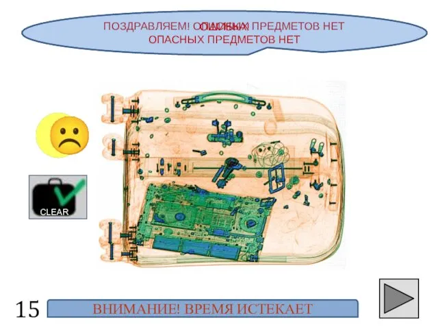 ПОЗДРАВЛЯЕМ! ОПАСНЫХ ПРЕДМЕТОВ НЕТ 15 ☺ CLEAR ОШИБКА! ОПАСНЫХ ПРЕДМЕТОВ НЕТ ВНИМАНИЕ! ВРЕМЯ ИСТЕКАЕТ ☹