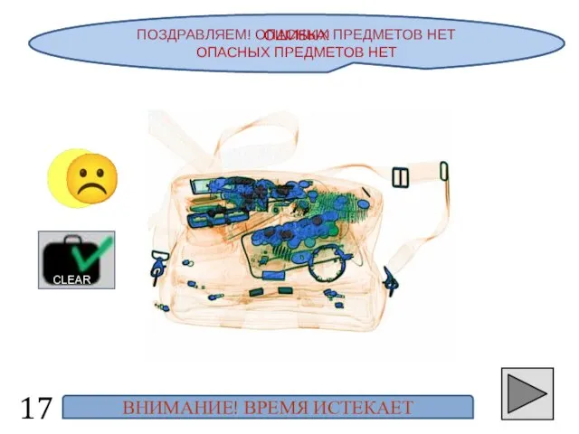 ПОЗДРАВЛЯЕМ! ОПАСНЫХ ПРЕДМЕТОВ НЕТ 17 ☺ ☹ CLEAR ОШИБКА! ОПАСНЫХ ПРЕДМЕТОВ НЕТ ВНИМАНИЕ! ВРЕМЯ ИСТЕКАЕТ