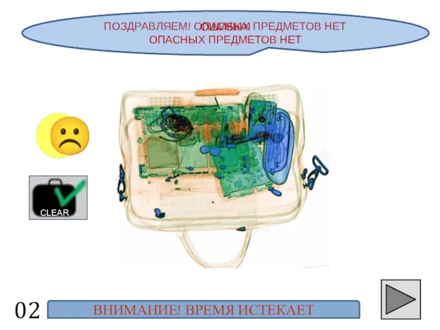 ПОЗДРАВЛЯЕМ! ОПАСНЫХ ПРЕДМЕТОВ НЕТ 02 ☺ CLEAR ОШИБКА! ОПАСНЫХ ПРЕДМЕТОВ НЕТ ВНИМАНИЕ! ВРЕМЯ ИСТЕКАЕТ ☹