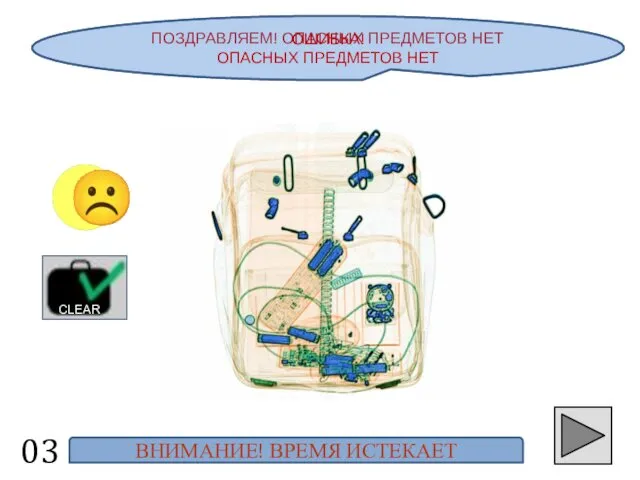 ПОЗДРАВЛЯЕМ! ОПАСНЫХ ПРЕДМЕТОВ НЕТ 03 ☺ CLEAR ОШИБКА! ОПАСНЫХ ПРЕДМЕТОВ НЕТ ВНИМАНИЕ! ВРЕМЯ ИСТЕКАЕТ ☹