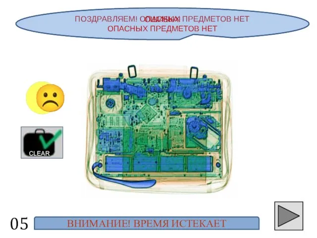 ПОЗДРАВЛЯЕМ! ОПАСНЫХ ПРЕДМЕТОВ НЕТ 05 ☺ CLEAR ОШИБКА! ОПАСНЫХ ПРЕДМЕТОВ НЕТ ВНИМАНИЕ! ВРЕМЯ ИСТЕКАЕТ ☹