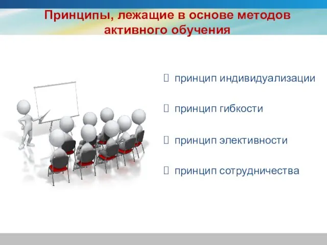 Принципы, лежащие в основе методов активного обучения принцип индивидуализации принцип гибкости принцип элективности принцип сотрудничества