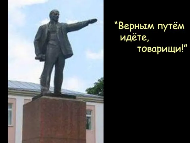 “Верным путём идёте, товарищи!”