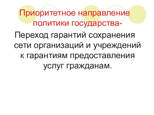 Приоритетное направление политики государства- Переход гарантий сохранения сети организаций и учреждений к гарантиям предоставления услуг гражданам.