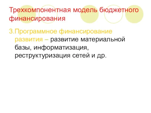 Трехкомпонентная модель бюджетного финансирования 3.Программное финансирование развития – развитие материальной базы, информатизация, реструктуризация сетей и др.