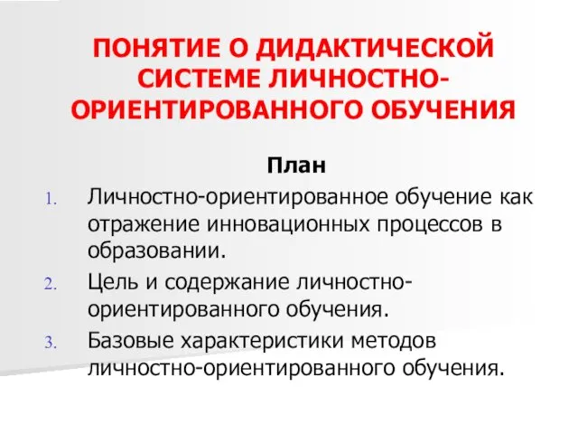 ПОНЯТИЕ О ДИДАКТИЧЕСКОЙ СИСТЕМЕ ЛИЧНОСТНО- ОРИЕНТИРОВАННОГО ОБУЧЕНИЯ План Личностно-ориентированное обучение как