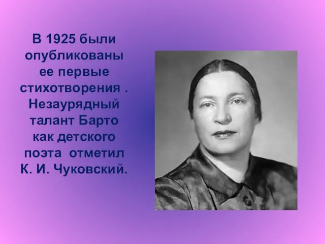 В 1925 были опубликованы ее первые стихотворения . Незаурядный талант Барто