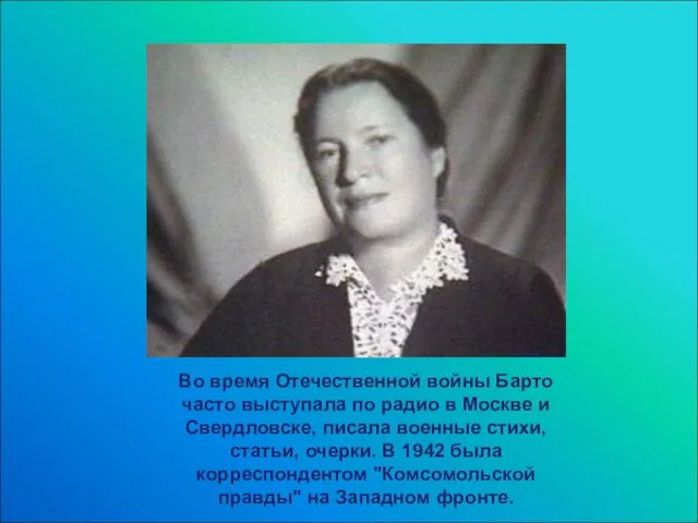 Во время Отечественной войны Барто часто выступала по радио в Москве