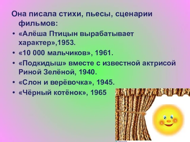 Она писала стихи, пьесы, сценарии фильмов: «Алёша Птицын вырабатывает характер»,1953. «10