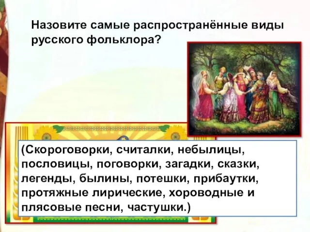 Назовите самые распространённые виды русского фольклора? (Скороговорки, считалки, небылицы, пословицы, поговорки,