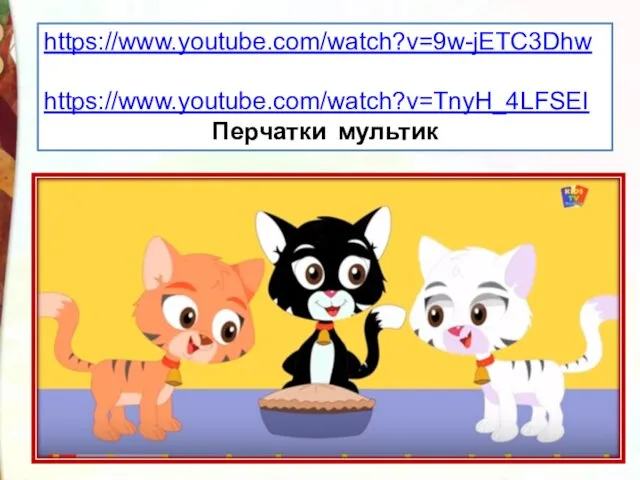 https://www.youtube.com/watch?v=9w-jETC3Dhw https://www.youtube.com/watch?v=TnyH_4LFSEI Перчатки мультик