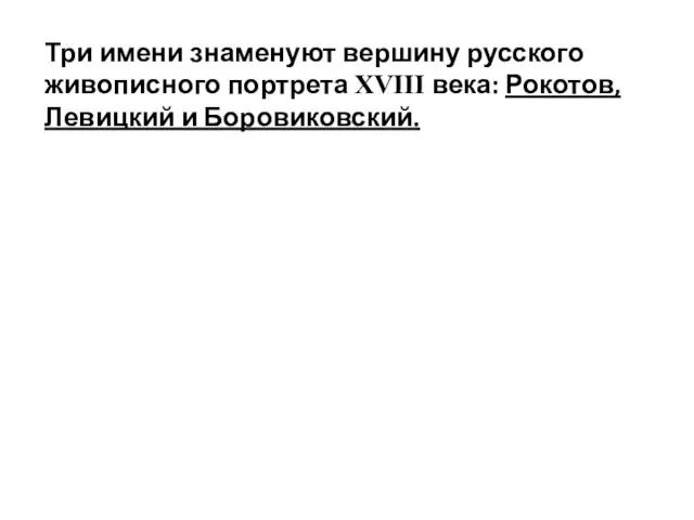 Три имени знаменуют вершину русского живописного портрета XVIII века: Рокотов, Левицкий и Боровиковский.