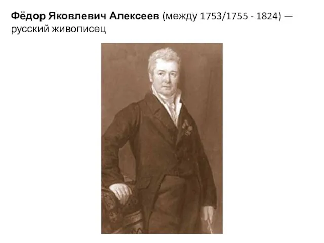 Фёдор Яковлевич Алексеев (между 1753/1755 - 1824) — русский живописец