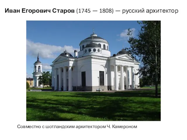 Иван Егорович Старов (1745 — 1808) — русский архитектор Совместно с шотландским архитектором Ч. Камероном