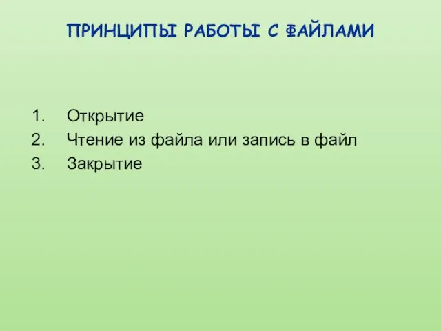 ПРИНЦИПЫ РАБОТЫ С ФАЙЛАМИ Открытие Чтение из файла или запись в файл Закрытие