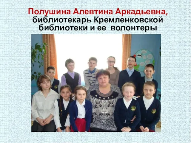 Полушина Алевтина Аркадьевна, библиотекарь Кремленковской библиотеки и ее волонтеры