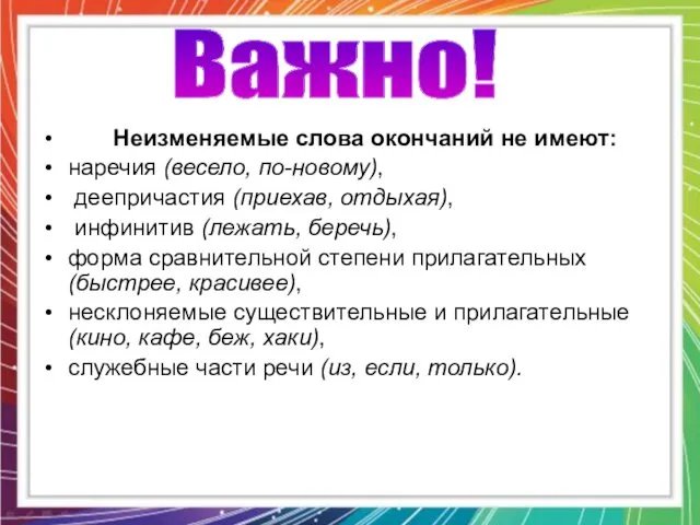 Неизменяемые слова окончаний не имеют: наречия (весело, по-новому), деепричастия (приехав, отдыхая),