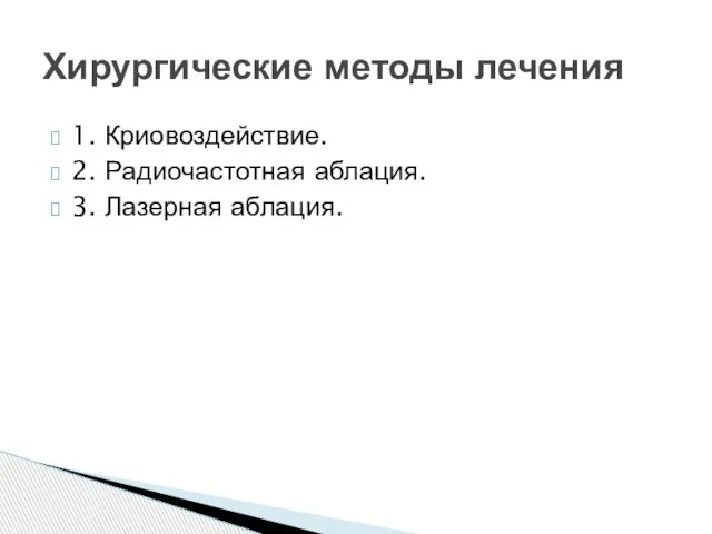 1. Криовоздействие. 2. Радиочастотная аблация. 3. Лазерная аблация. Хирургические методы лечения