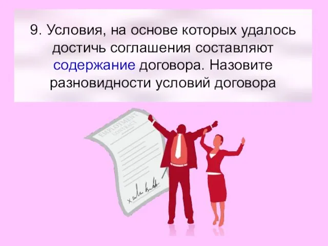 9. Условия, на основе которых удалось достичь соглашения составляют содержание договора. Назовите разновидности условий договора