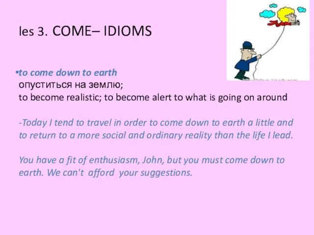 les 3. COME– IDIOMS to come down to earth опуститься на