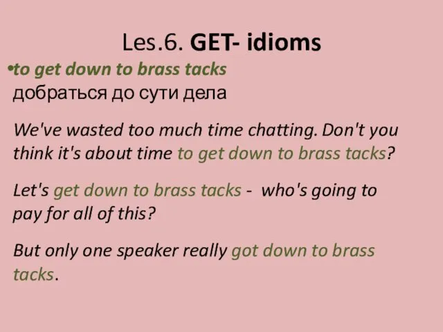 Les.6. GET- idioms to get down to brass tacks добраться до