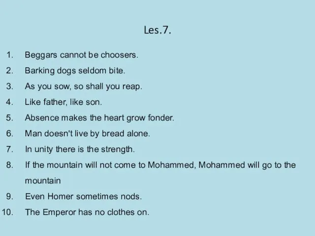 Les.7. Beggars cannot be choosers. Barking dogs seldom bite. As you