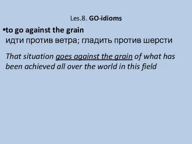 Les.8. GO-idioms to go against the grain идти против ветра; гладить