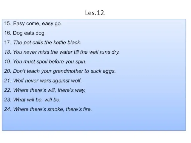 Les.12. 15. Easy come, easy go. 16. Dog eats dog. 17.