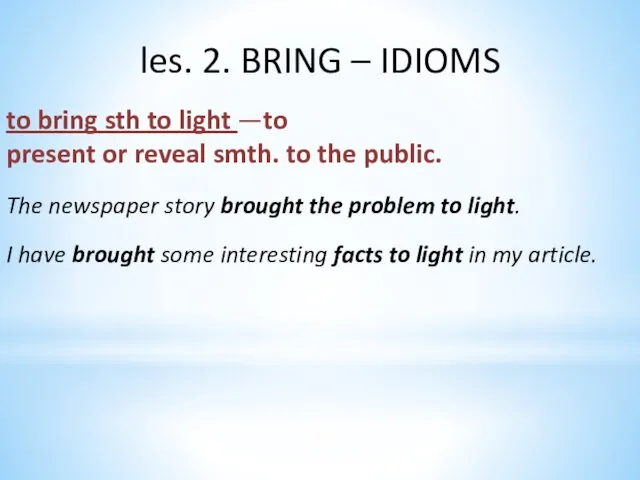 les. 2. BRING – IDIOMS to bring sth to light —to