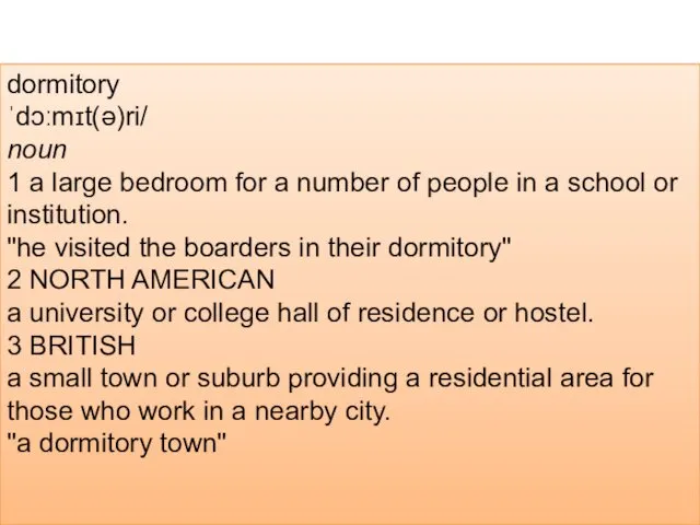 dormitory ˈdɔːmɪt(ə)ri/ noun 1 a large bedroom for a number of