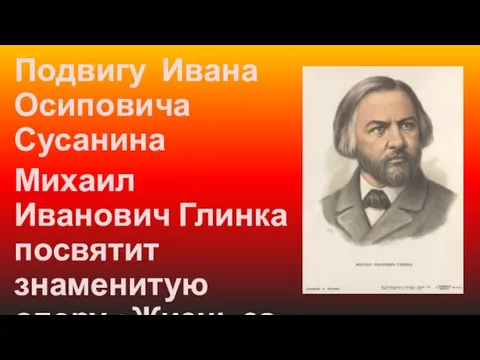 Подвигу Ивана Осиповича Сусанина Михаил Иванович Глинка посвятит знаменитую оперу «Жизнь за Царя».