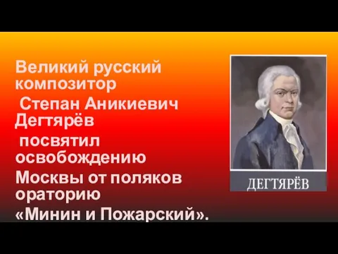 Великий русский композитор Степан Аникиевич Дегтярёв посвятил освобождению Москвы от поляков ораторию «Минин и Пожарский».