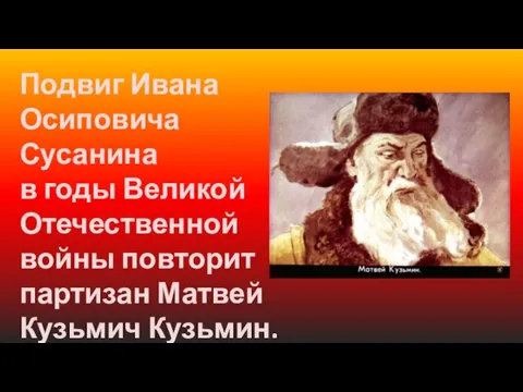 Подвиг Ивана Осиповича Сусанина в годы Великой Отечественной войны повторит партизан Матвей Кузьмич Кузьмин.