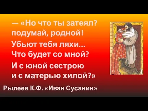 — «Но что ты затеял? подумай, родной! Убьют тебя ляхи... Что