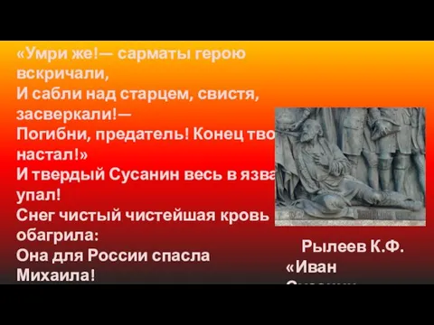 Рылеев К.Ф. «Иван Сусанин» «Умри же!— сарматы герою вскричали, И сабли