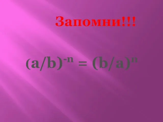 Запомни!!! (а/b)-n = (b/a)n