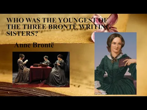 WHO WAS THE YOUNGEST OF THE THREE BRONTË WRITING SISTERS? Anne Brontë