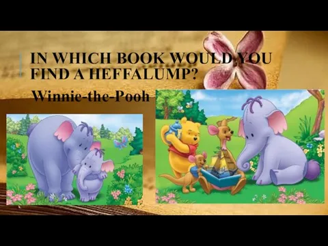 IN WHICH BOOK WOULD YOU FIND A HEFFALUMP? Winnie-the-Pooh