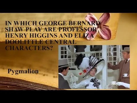 IN WHICH GEORGE BERNARD SHAW PLAY ARE PROFESSOR HENRY HIGGINS AND ELIZA DOOLITTLE CENTRAL CHARACTERS? Pygmalion