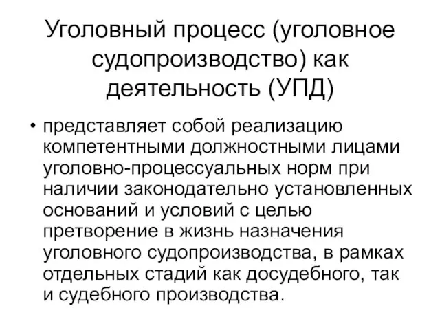 Уголовный процесс (уголовное судопроизводство) как деятельность (УПД) представляет собой реализацию компетентными