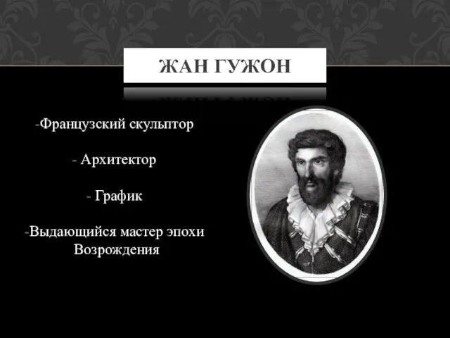 Французский скульптор Архитектор График Выдающийся мастер эпохи Возрождения ЖАН ГУЖОН