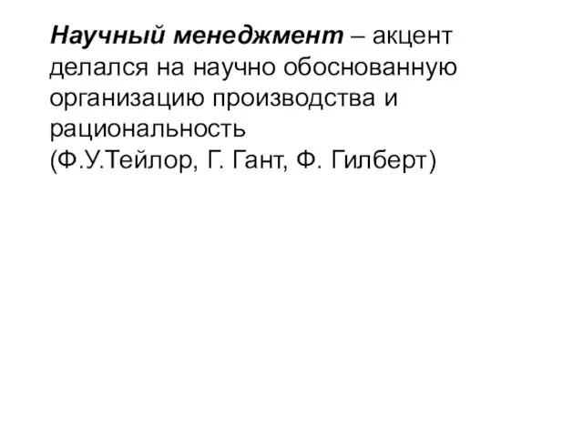 Научный менеджмент – акцент делался на научно обоснованную организацию производства и