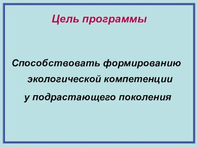 Цель программы Способствовать формированию экологической компетенции у подрастающего поколения