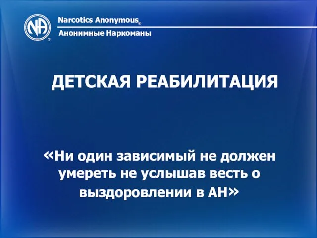 Narcotics Anonymous ® Анонимные Наркоманы ДЕТСКАЯ РЕАБИЛИТАЦИЯ «Ни один зависимый не