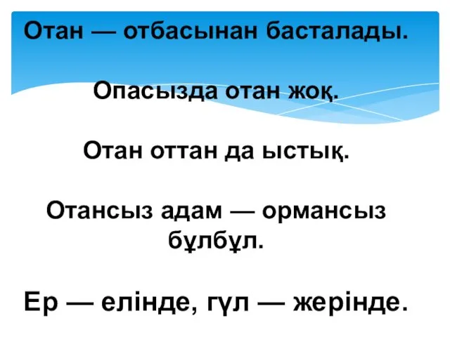 Отан — отбасынан басталады. Опасызда отан жоқ. Отан оттан да ыстық.