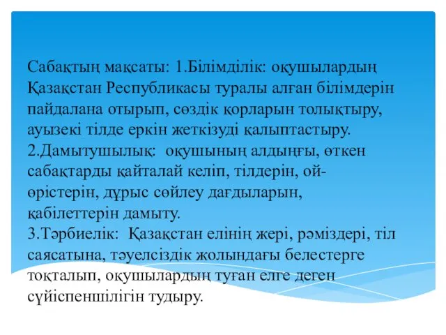 Сабақтың мақсаты: 1.Білімділік: оқушылардың Қазақстан Республикасы туралы алған білімдерін пайдалана отырып,