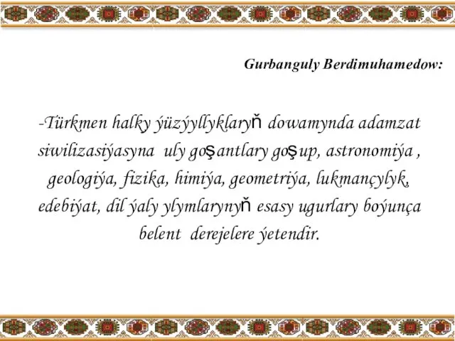 Gurbanguly Berdimuhamedow: -Türkmen halky ýüzýyllyklaryň dowamynda adamzat siwilizasiýasyna uly goşantlary goşup,